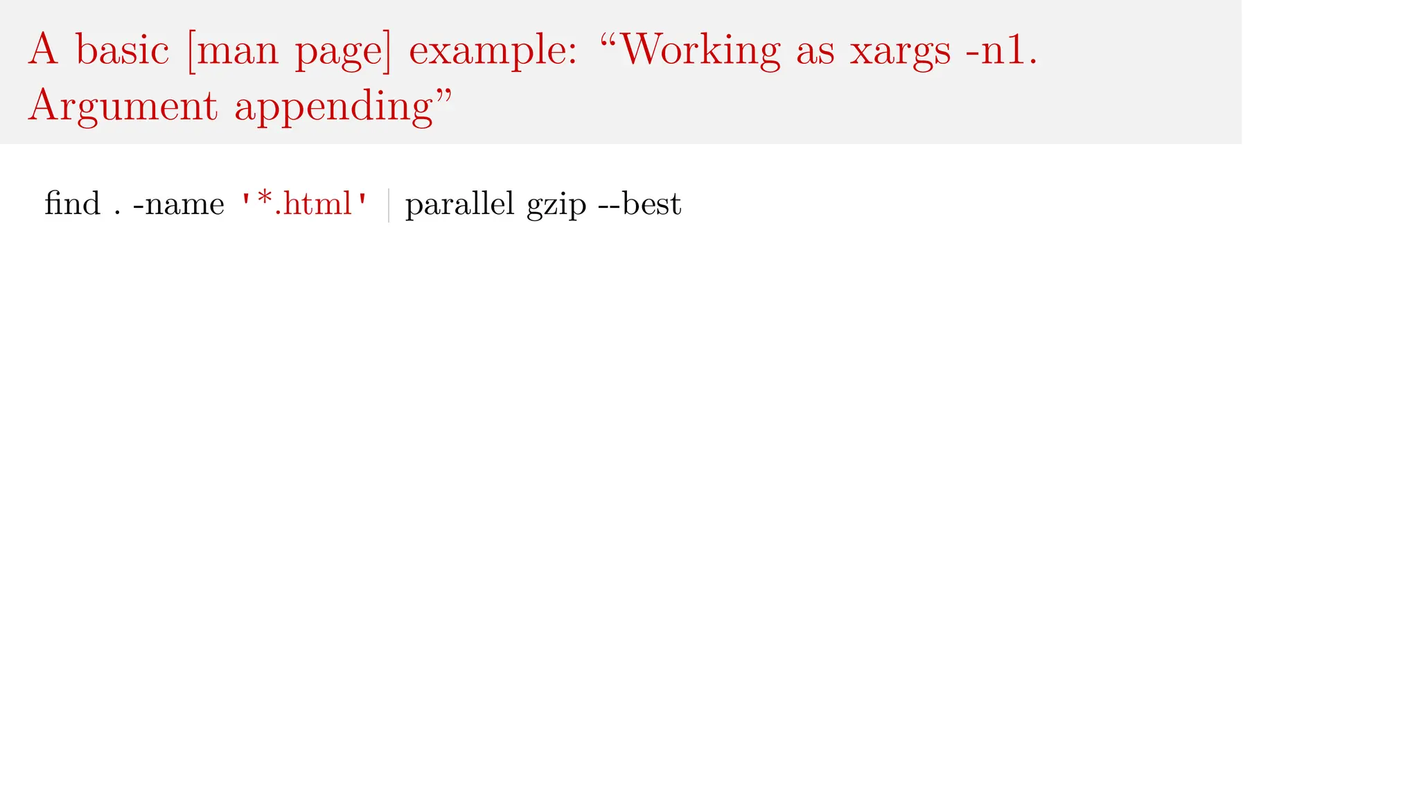 A basic [man page] example: “Working as xargs -n1.
Argument appending”
find . -name '*.html' | parallel gzip --best
 