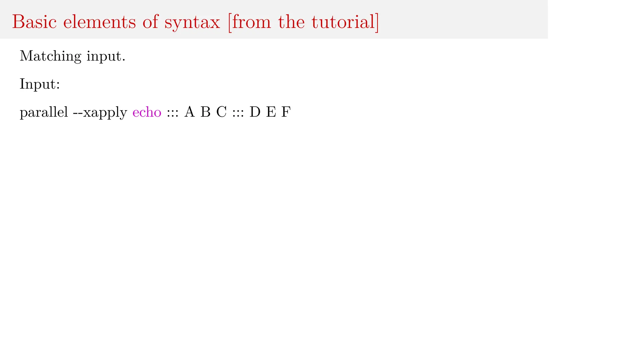 Basic elements of syntax [from the tutorial]
Matching input.
Input:
parallel --xapply echo ::: A B C ::: D E F
 