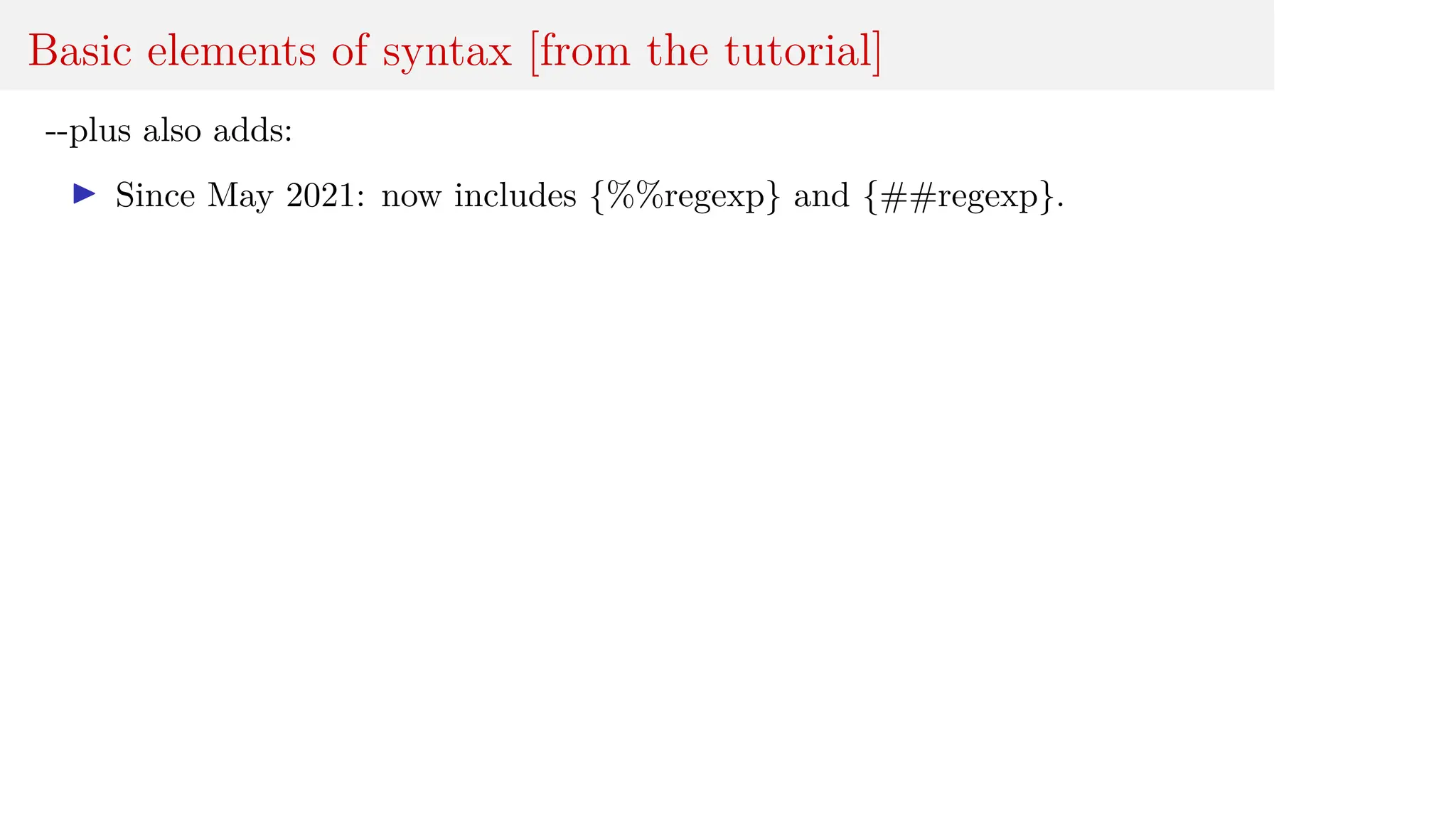 Basic elements of syntax [from the tutorial]
--plus also adds:
I Since May 2021: now includes {%%regexp} and {##regexp}.
 