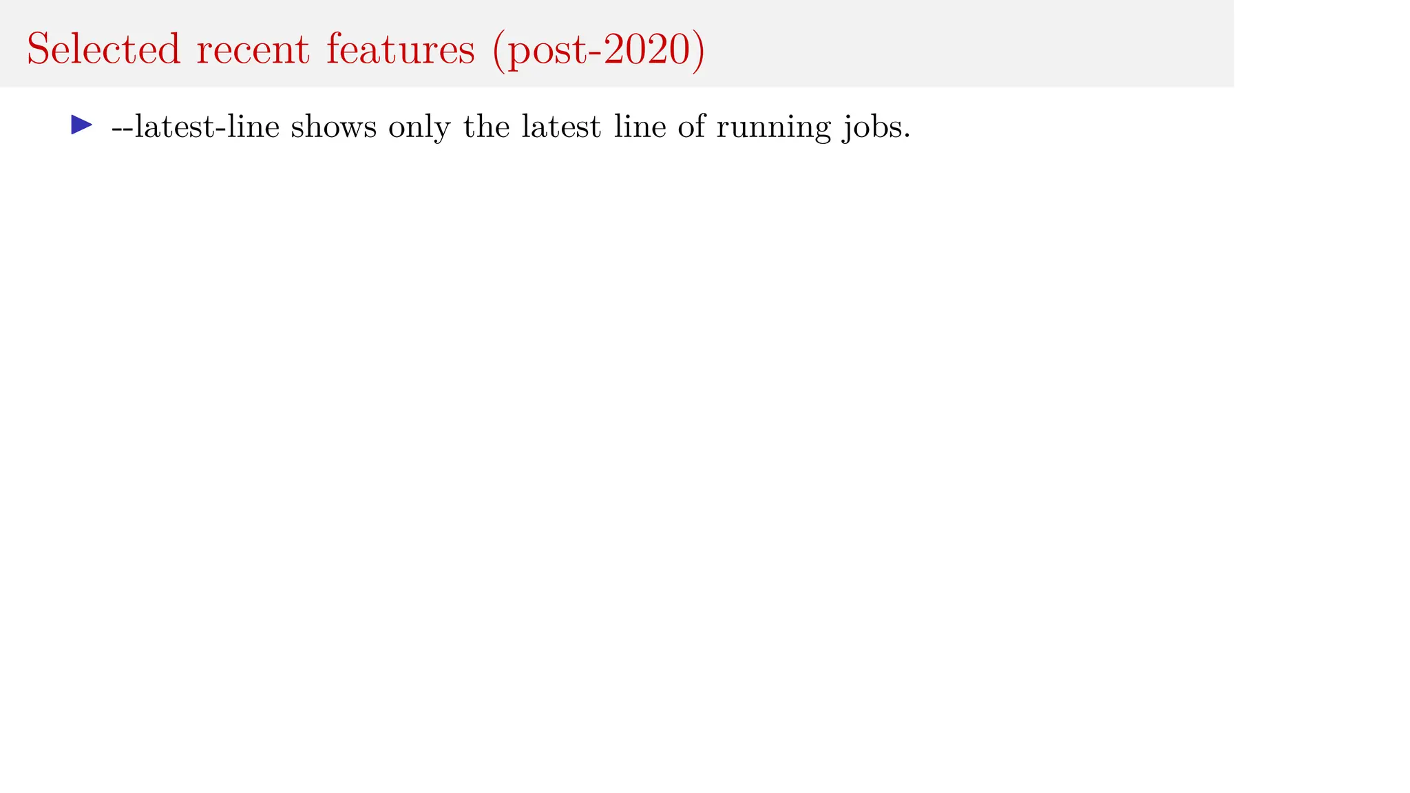 Selected recent features (post-2020)
I --latest-line shows only the latest line of running jobs.
 