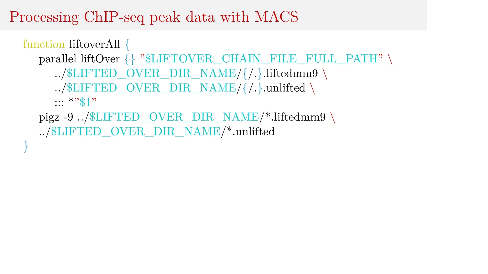 Processing ChIP-seq peak data with MACS
function liftoverAll {
parallel liftOver {} ”$LIFTOVER_CHAIN_FILE_FULL_PATH” 
../$LIFTED_OVER_DIR_NAME/{/.}.liftedmm9 
../$LIFTED_OVER_DIR_NAME/{/.}.unlifted 
::: *”$1”
pigz -9 ../$LIFTED_OVER_DIR_NAME/*.liftedmm9 
../$LIFTED_OVER_DIR_NAME/*.unlifted
}
 