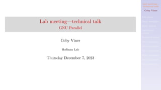 Lab meeting—
technical talk
Coby Viner
Use cases
Basic examples
Basic syntax
Additional
syntax
Recent features
More examples
More examples
More examples
More examples
More examples
Real examples
Lab meeting—technical talk
GNU Parallel
Coby Viner
Hoffman Lab
Thursday December 7, 2023
 