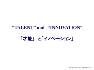 Copyright © K Consulting All Rights Reserved.
“TALENT” and “INNOVATION”
「才能」 と「イノベーション」
 