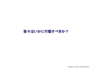 Copyright © K Consulting All Rights Reserved.
我々はいかに行動すべきか？
 