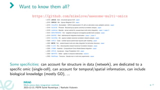 Want to know them all?
https://github.com/mikelove/awesome-multi-omics
Some specificities: can account for structure in data (network), are dedicated to a
specific omic (single-cell), can account for temporal/spatial information, can include
biological knowledge (mostly GO), ...
Multi-omics data integration methods
2023-12-13, PEPR Santé Numérique / Nathalie Vialaneix
p. 7
 
