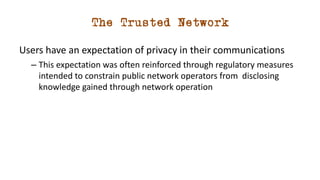The Trusted Network
Users have an expectation of privacy in their communications
– This expectation was often reinforced t...