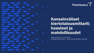 Kansainväliset
kiertotalousmittarit:
haasteet ja
mahdollisuudet
Johanna Pakarinen, 14.12.2023
Kiertotalous Suomessa – mittaamalla kestävyyttä! -webinaari
 