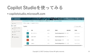 Copilot Studioを使ってみる
• copilotstudio.microsoft.com
Copyright (c) 2023 Tomokazu Kizawa All rights reserved. 10
 