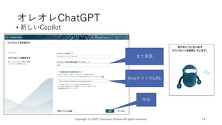 オレオレChatGPT
• 新しいCopilot
Copyright (c) 2023 Tomokazu Kizawa All rights reserved. 14
まだ英語
WebサイトのURL
作成
 