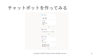 チャットボットを作ってみる
Copyright (c) 2023 Tomokazu Kizawa All rights reserved. 21
 