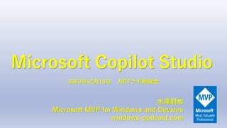 Microsoft Copilot Studio
木澤朋和
Microsoft MVP for Windows and Devices
windows-podcast.com
2023年12月16日 .NETラボ勉強会
 