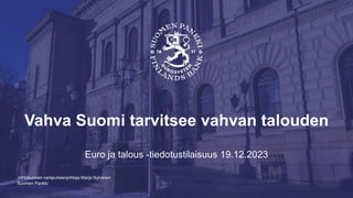 Suomen Pankki
Vahva Suomi tarvitsee vahvan talouden
Euro ja talous -tiedotustilaisuus 19.12.2023
Johtokunnan varapuheenjohtaja Marja Nykänen
 