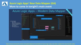 Azure Logic Apps' New Data Mapper (GA)
More to come in tonight’s main event
https://azure.microsoft.com/en-au/updates/general-availability-of-azure-logic-apps-new-data-mapper-for-visual-studio-code/
 