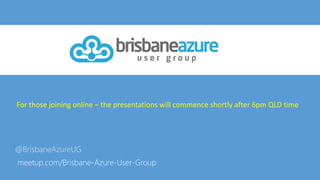 @BrisbaneAzureUG
meetup.com/Brisbane-Azure-User-Group
For those joining online – the presentations will commence shortly after 6pm QLD time
 