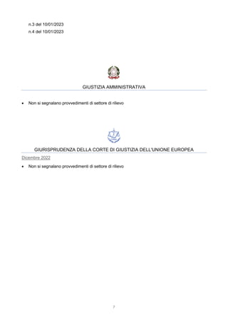 7
n.3 del 10/01/2023
n.4 del 10/01/2023
GIUSTIZIA AMMINISTRATIVA
 Non si segnalano provvedimenti di settore di rilievo
GIURISPRUDENZA DELLA CORTE DI GIUSTIZIA DELL'UNIONE EUROPEA
Dicembre 2022
 Non si segnalano provvedimenti di settore di rilievo
 