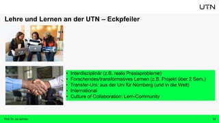 Prof. Dr. Isa Jahnke 37
Lehre und Lernen an der UTN – Eckpfeiler
• Interdisziplinär (z.B. reale Praxisprobleme)
• Forschen...