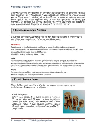 Η Φ σι ή ε Πειρά α α Α΄Γ ασίο
.Ι. ί σας-2014 Σ - ασί ά Σ ί α 21
υ π α α αφ α υ α α α α
( α α α α). υ α υπ υ
α υ , υ π απ α υ α ( α α) π
α α π υ α π π υ 9,8 α π π (
σewton). α 9,8 α π π α α α α α
απ π α α α απ .
υ υ υ α υ α π υπ
α α υ υ . Γ υπ υ.
ΑΠΑ Η Η:
Α ι ά έ ι α αθα ίσο ό ι ά α αι ο βά ος ί αι ύο ιαφο ι ές έ οι ς.
αθ ι ό ά ας α θασ έ α α αφέ ο ς ο ά α έ σ ς ο ά ο ς ο ι ό. σ ό
ί αι α έ ό ι ο ά ος ί αι . ιού ο .
ί αι άθος α έ ό ι έ ο βά ος ι ά.
ά α
ια α ήσο ά α ός σώ α ος σι ο οιού ο ό α ιά . Η ο ά α ο
σι ο οιού σ ήθ ς ί αι ο έ α ι ό. Α ά α ί αι ι ό σι ο οιού α α ά ια
( ι ό= α ά ια . ια ο ύ ά ς ά ς σι ο οιού ο ό ο ό ος = ι ά .
ά ος
ια α ήσο ο βά ος ός σώ α ος σι ο οιού ο α ό ο.
ο ά α έ σ ς ς ύ α ς ί αι ο έ α ιού ο .
α υ/ α / α , α π α α α
π α υ υπ .
έ υ , Α αρω α , π ω
έ Ε ρ , Π ρα α ί α
/ Ό α α:
α, α π α π α α
( π α ), α αφ
α ( α α) α α απ π
α α α ,
αφ α (π . π α απ π α ),
α α.
 