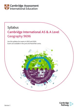 Version 1
Syllabus
Cambridge International AS & A Level
Geography 9696
Use this syllabus for exams in 2023 and 2024.
Exams are available in the June and November series.
 
