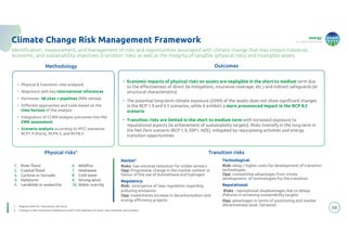energy
to inspire the world
Market2
Risks: Gas volumes reduction for milder winters
Opp: Progressive change in the market context in
favour of the use of biomethane and hydrogen
Regulatory:
Risk: emergence of new regulation regarding
polluting emissions
Opp: Investments increase in decarbonization and
energy efficiency projects
Technological:
Risk: delay / higher costs for development of transition
technologies
Opp: competitive advantages from timely
development of technologies for the transition
Reputational:
Risks : reputational disadvantages due to delays
/failures in achieving sustainability targets
Opp: advantages in terms of positioning and market
attractiveness (sust. fainance)
• Economic impacts of physical risks on assets are negligible in the short to medium term due
to the effectiveness of direct (ie mitigations, insurance coverage, etc.) and indirect safeguards (ie
structural characteristics)
• The potential long-term climate exposure (2040) of the assets does not show significant changes
in the RCP 1.9 and 4.5 scenarios, while it exhibits a more pronounced impact in the RCP 8.5
scenario
• Transition risks are limited in the short to medium term with increased exposure to
reputational aspects (ie achievement of sustainability targets). Risks intensify in the long term in
the Net Zero scenario (RCP 1.9, SSP1, NZE), mitigated by repurposing activities and energy
transition opportunities
58
Climate Change Risk Management Framework
Identification, measurement, and management of risks and opportunities associated with climate change that may impact industrial,
economic, and sustainability objectives (transition risks) as well as the integrity of tangible (physical risks) and intangible assets
Methodology Outcomes
1. River flood
2. Coastal flood
3. Cyclone or tornado
4. Hailstorm
5. Landslide or avalanche
6. Wildfire
7. Heatwave
8. Cold wave
9. Strong wind
10. Water scarcity
1. River flood
2. Coastal flood
3. Cyclone or tornado
4. Hailstorm
5. Landslide or avalanche
6. Wildfire
7. Heatwave
8. Cold wave
9. Strong wind
10. Water scarcity
Physical risks1 Transition risks
1. Aligned with EU Taxonomy risk focus
2. Change in the consumers behaviours and in the demand of some raw materials and product
• Physical & transition risks analyzed
• Alignment with key international references
• Perimeter: 48 sites + pipelines (99% ebitda)
• Different approaches and tools based on the
time horizon of the analysis
• Integration of CCRM analysis outcomes into the
ERM assessment
• Scenario analysis according to IPCC scenarios:
RCP1.9 (Paris), RCP4.5, and RCP8.5
 