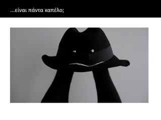 ...είναι πάντα καπέλο;
 