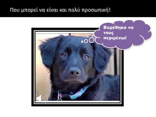 Που μπορεί να είναι και πολύ προσωπική!
Βαρέθηκα να
τους
περιμένω!
 