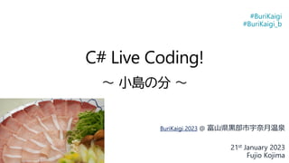 C# Live Coding!
～ 小島の分 ～
BuriKaigi 2023 @ 富山県黒部市宇奈月温泉
21st January 2023
Fujio Kojima
#BuriKaigi
#BuriKaigi_b
 