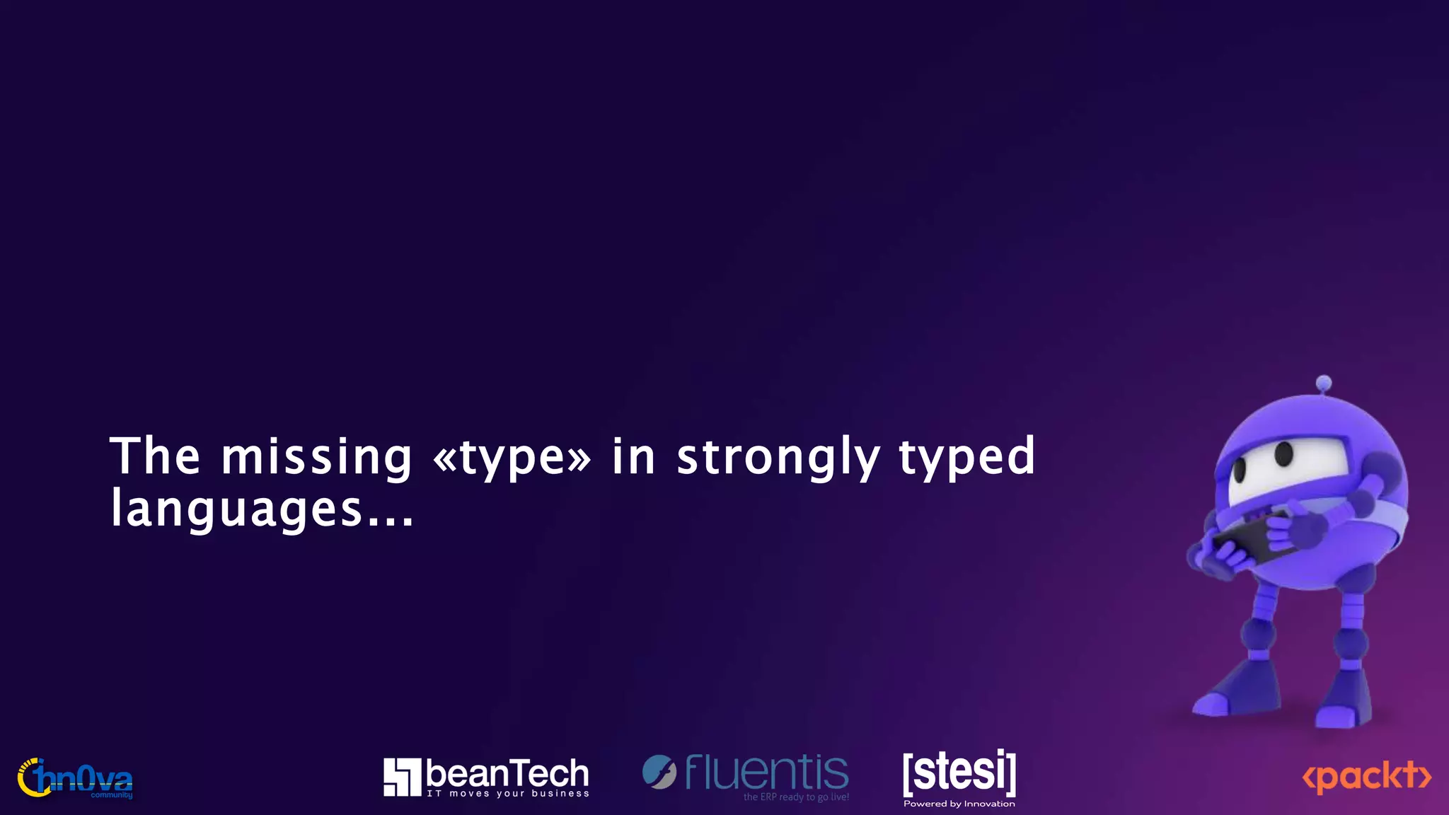 The missing «type» in strongly typed
languages...
 