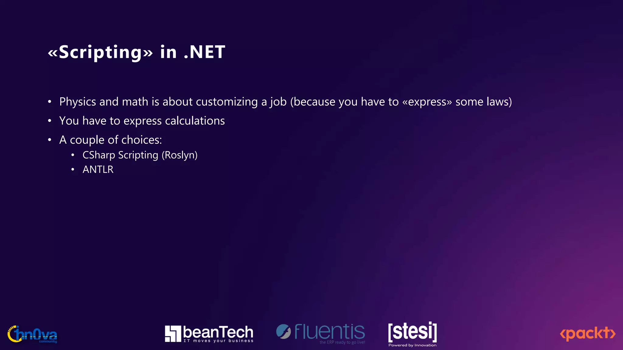 «Scripting» in .NET
• Physics and math is about customizing a job (because you have to «express» some laws)
• You have to express calculations
• A couple of choices:
• CSharp Scripting (Roslyn)
• ANTLR
 