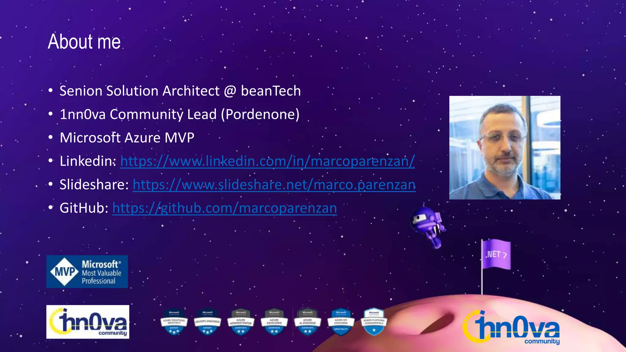 About me
• Senion Solution Architect @ beanTech
• 1nn0va Community Lead (Pordenone)
• Microsoft Azure MVP
• Linkedin: https://www.linkedin.com/in/marcoparenzan/
• Slideshare: https://www.slideshare.net/marco.parenzan
• GitHub: https://github.com/marcoparenzan
 