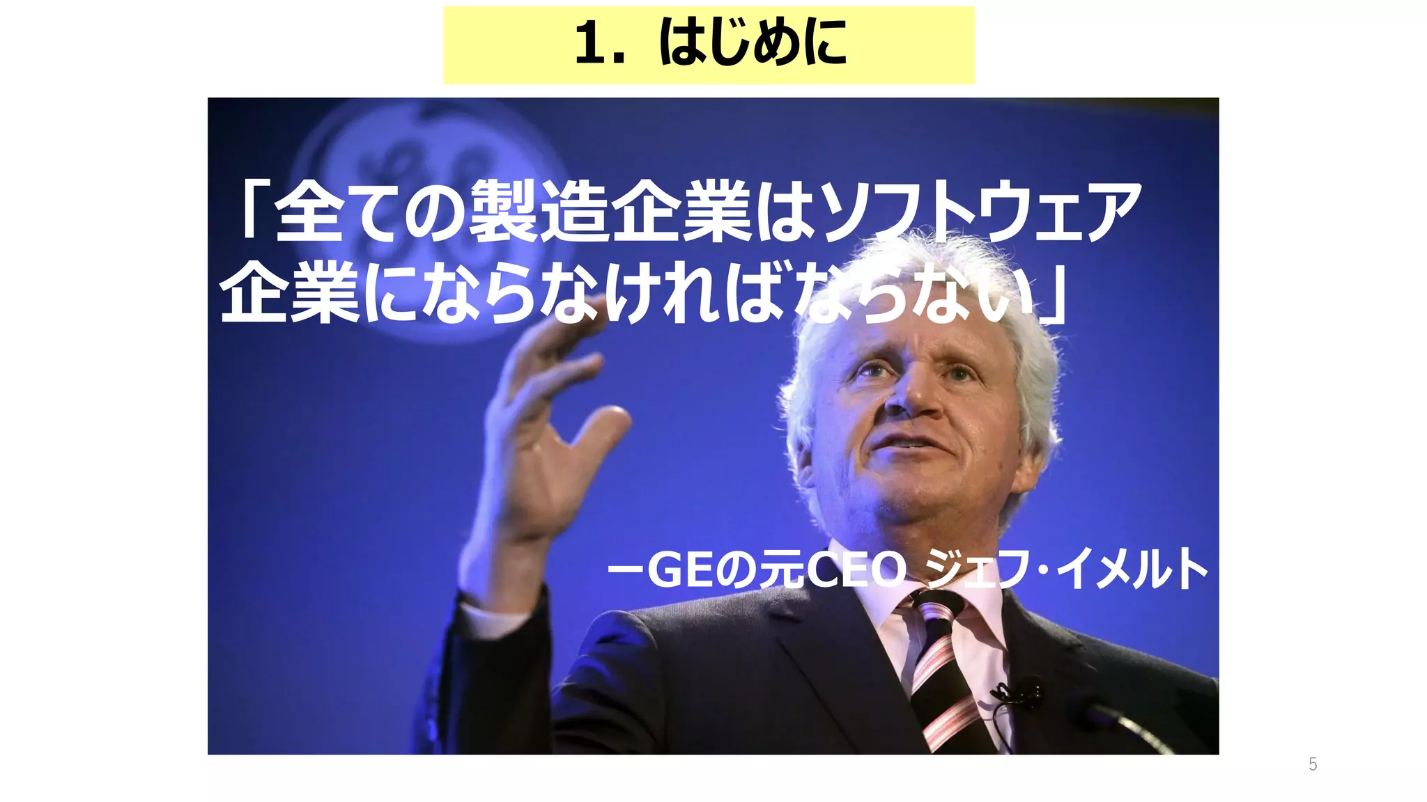 5
「全ての製造企業はソフトウェア
企業にならなければならない」
ーGEの元CEO ジェフ・イメルト
1. はじめに
 