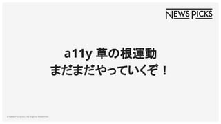 ©NewsPicks Inc. All Rights Reserved.
a11y 草の根運動
まだまだやっていくぞ！
 