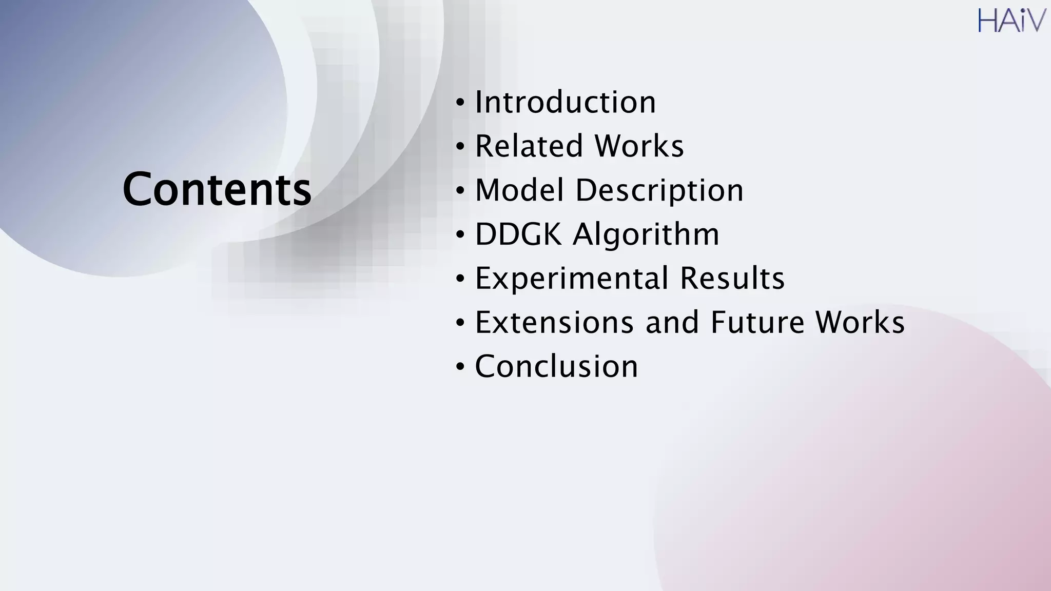 Contents
• Introduction
• Related Works
• Model Description
• DDGK Algorithm
• Experimental Results
• Extensions and Future Works
• Conclusion
 
