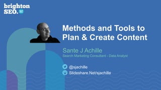 Methods and Tools to
Plan & Create Content
Slideshare.Net/sjachille
@sjachille
Sante J Achille
Search Marketing Consultant - Data Analyst
 
