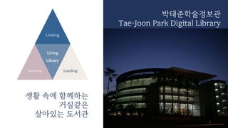 박태준학술정보관
Tae-Joon Park Digital Library
3
Linking
Learning
Living
Library
Leading
생활 속에 함께하는
거실같은
살아있는 도서관
 