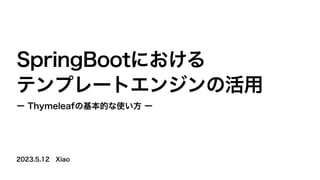 2023.5.12 Xiao
SpringBootにおける
テンプレートエンジンの活用
ー Thymeleafの基本的な使い方 ー
 