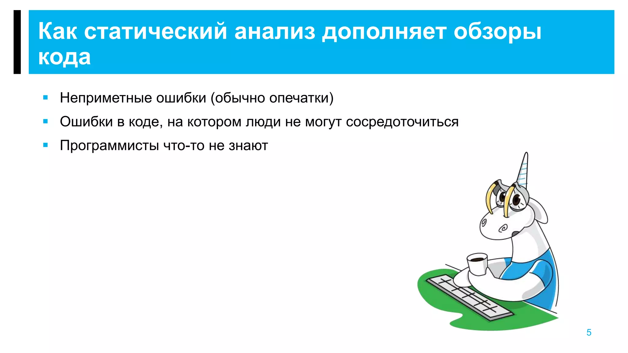 5
Как статический анализ дополняет обзоры
кода
 Неприметные ошибки (обычно опечатки)
 Ошибки в коде, на котором люди не могут сосредоточиться
 Программисты что-то не знают
 
