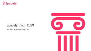 Spacely Tour 2023
共に成長し事業の成長を共有しよう
 