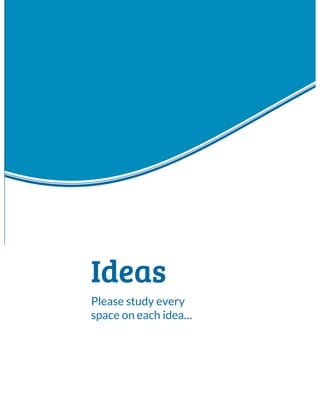 Ideas
Please study every
space on each idea…
 