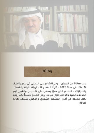 :‫وفاته‬
‫الـ‬ ‫يناهز‬ ‫عمر‬ ‫في‬ ‫الدميني‬ ‫علي‬ ‫الشاعر‬ ‫رحل‬ .. ‫المرض‬ ‫من‬ ‫معاناة‬ ‫بعد‬
‫بالقصائد‬ ‫مليئة‬ ‫طويلة‬ ‫رحلة‬ ‫خلفه‬ ‫ا‬‫ًك‬‫تار‬ ، 2022 ‫سنة‬ ‫في‬ ‫ا‬ ‫َم‬‫عا‬ 74
‫قيم‬ ‫وتطوير‬ ‫تأسيس‬ ‫على‬ ‫يسعى‬ ‫ّل‬‫ض‬ ‫الذي‬ ‫الشاعر‬ ، ‫واالنجازات‬
‫روحه‬ ‫لكن‬ ‫ًا‬‫جسد‬ ‫المبدع‬ ‫يرحل‬ ، ‫حياته‬ ‫طول‬ ‫والوطن‬ ‫والحرية‬ ‫الحداثة‬
‫راياته‬ ‫ستبقى‬ ،‫والفكري‬ ‫الشعري‬ ‫المشهد‬ ‫آفاق‬ ‫في‬ ‫محلقة‬ ‫تظل‬
،‫خفاقة‬
 