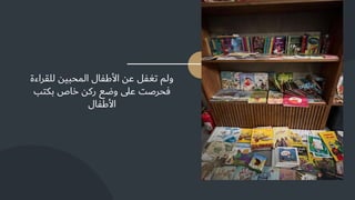 ‫ولم‬
‫تغفل‬
‫عن‬
‫األطفال‬
‫المحبين‬
‫للق‬
‫راءة‬
‫فحرصت‬
‫على‬
‫وضع‬
‫ركن‬
‫خاص‬
‫بكتب‬
‫األطفال‬
 