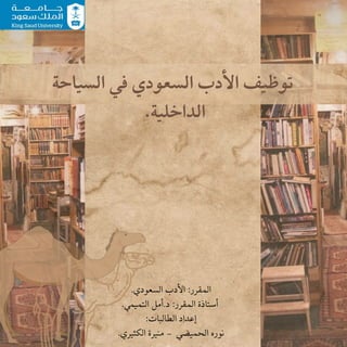 .‫السعودي‬ ‫األدب‬ :‫المقرر‬
.‫التميمي‬ ‫أمل‬.‫د‬ :‫المقرر‬ ‫أستاذة‬
:‫الطالبات‬ ‫إعداد‬
.‫الكثيري‬ ‫منيرة‬ - ‫الحميضي‬ ‫نوره‬
‫السياحة‬ ‫في‬ ‫السعودي‬ ‫األدب‬ ‫توظيف‬
.‫الداخلية‬
 