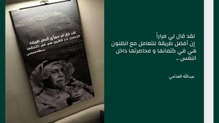 ‫ًا‬‫مرار‬ ‫لي‬ ‫قال‬ ‫لقد‬
‫الظنون‬ ‫مع‬ ‫للتعامل‬ ‫طريقة‬ ‫أفضل‬ ‫إن‬
‫داخل‬ ‫محاصرتها‬ ‫و‬ ‫كتمانها‬ ‫في‬ ‫هي‬
.. ‫النفس‬
‫الغذامي‬ ‫عبدهللا‬
 