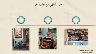 ‫خر‬‫أ‬ ‫نب‬‫ا‬‫ج‬ ‫من‬ ‫للمقهى‬ ‫صور‬
‫تصويري‬
-
‫السبيعي‬ ‫ريم‬
‫السبعينات‬ ‫مقهى‬
 