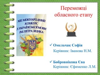 Переможці
обласного етапу
 Омельчак Софія
Керівник: Іванова Н.М.
 Бобровнікова Єва
Керівник: Єфименко Л.М.
 