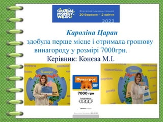 Кароліна Царан
здобула перше місце і отримала грошову
винагороду у розмірі 7000грн.
Керівник: Конєва М.І.
 