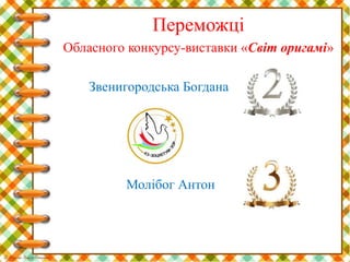 Переможці
Обласного конкурсу-виставки «Світ оригамі»
Звенигородська Богдана
Молібог Антон
 