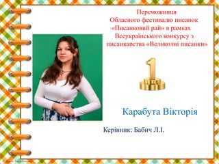 Переможниця
Обласного фестивалю писанок
«Писанковий рай» в рамках
Всеукраїнського конкурсу з
писанкарства «Великодні писанки»
Карабута Вікторія
Керівник: Бабич Л.І.
 