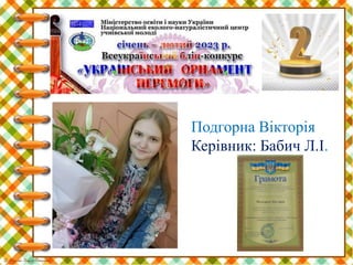 Подгорна Вікторія
Керівник: Бабич Л.І.
 