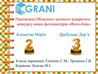 Переможці Обласного заочного відкритого
конкурсу юних фотоаматорів «Фото-бліц»
Альмеєва Марія Дребущак Дар’я
Класні керівники: Євченко С.М., Трошина Г.В.
Керівник: Конєва М.І.
 