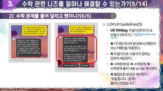 14
Copyright 2023. 최병호 all rights reserved.
11/29
LLMUX Guidelines(5)
▪ :두괄식(頭括式)&
미괄식(尾括式):TDTOTop-down and
Top out
▪ 디지털미디어환경에서Z패턴이
아닌F패턴을적용한다.
▪ 두괄식으로사용자가원하는
답부터제공한다.
▪ 수학문제답➔ 수학문제➔
수학문제풀이내용 순서로제시한다.
▪ 불필요한문장은제거한다;
“죄송합니다.(중략)
풀어드리겠습니다.”
이미지 출처: AskUP 카카오톡
이미지 출처: AskUP 카카오톡
2) 수학 문제를 풀어 달라고 했더니?(6/6)
 